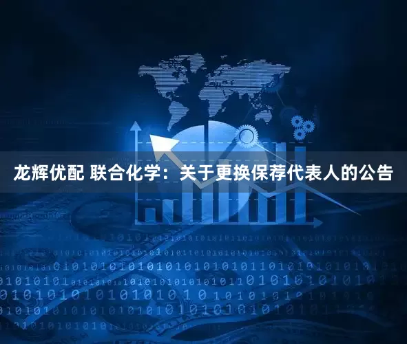 龙辉优配 联合化学：关于更换保荐代表人的公告