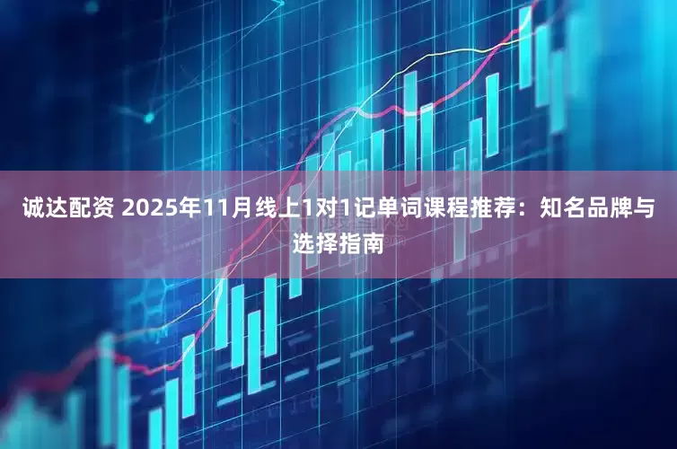 诚达配资 2025年11月线上1对1记单词课程推荐：知名品牌与选择指南